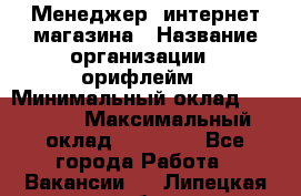 Менеджер  интернет-магазина › Название организации ­ орифлейм › Минимальный оклад ­ 20 000 › Максимальный оклад ­ 50 000 - Все города Работа » Вакансии   . Липецкая обл.